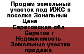 Продам земельный участок под ИЖС в поселке Зональный  › Цена ­ 1 000 - Саратовская обл., Саратов г. Недвижимость » Земельные участки продажа   